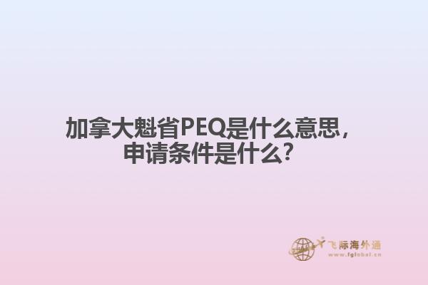 加拿大魁省PEQ是什么意思，申請條件是什么？