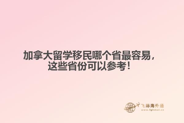 加拿大留學(xué)移民哪個省最容易，這些省份可以參考！