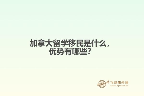 加拿大留學(xué)移民是什么，優(yōu)勢有哪些？