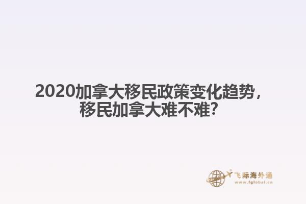 2020加拿大移民政策變化趨勢，移民加拿大難不難？