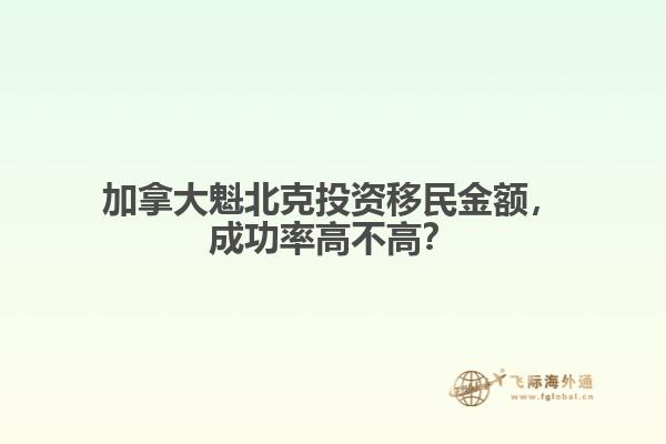 加拿大魁北克投資移民金額，成功率高不高？