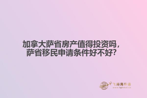 加拿大薩省房產值得投資嗎，薩省移民申請條件好不好？