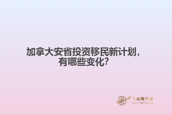 加拿大安省投資移民新計(jì)劃，有哪些變化？