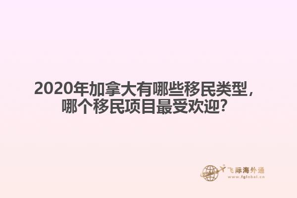 2020年加拿大有哪些移民類型，哪個(gè)移民項(xiàng)目最受歡迎？