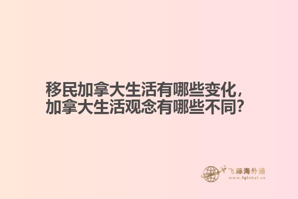 移民加拿大生活有哪些變化，加拿大生活觀念有哪些不同？