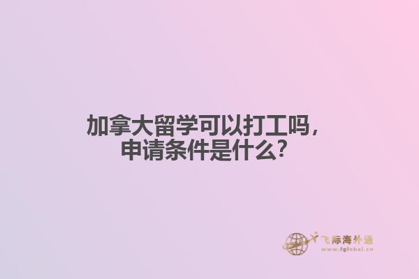 加拿大留學(xué)可以打工嗎，申請(qǐng)條件是什么？