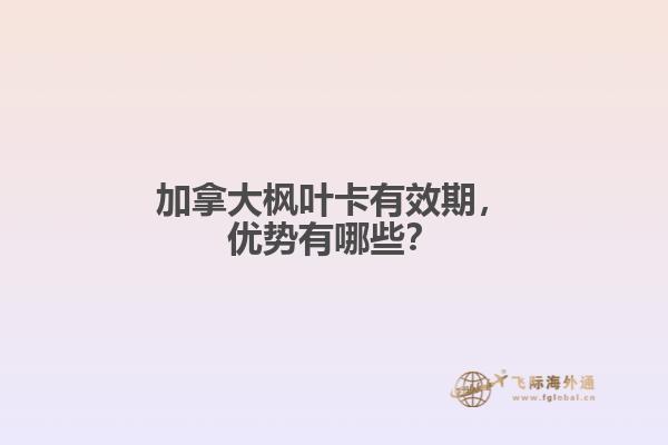 加拿大楓葉卡有效期，優(yōu)勢有哪些？