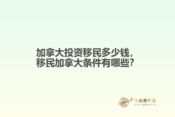 加拿大投資移民多少錢，移民加拿大條件有哪些？