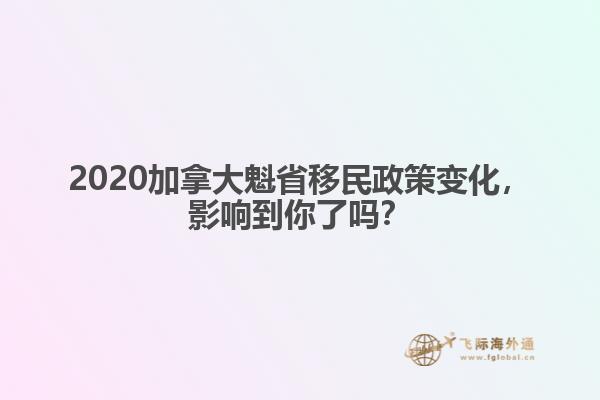 2020加拿大魁省移民政策變化，影響到你了嗎？