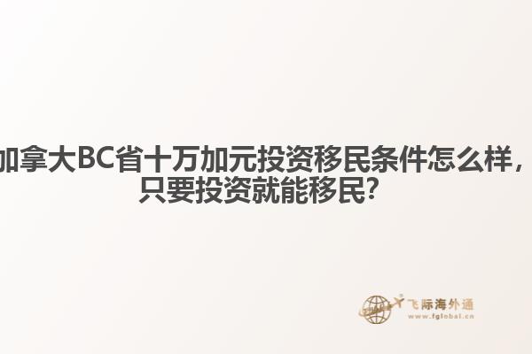 加拿大BC省十萬(wàn)加元投資移民條件怎么樣，只要投資就能移民？