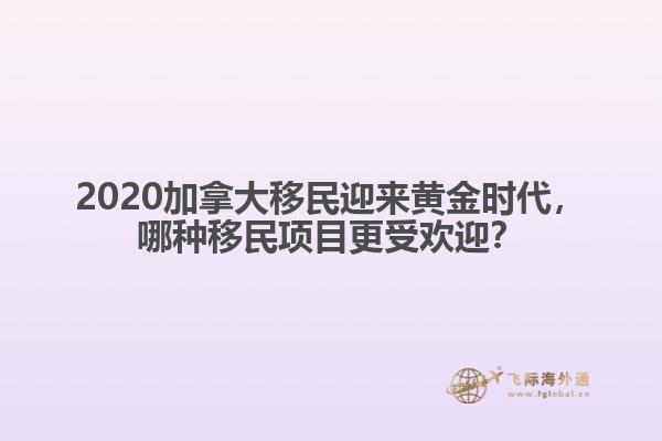 2020加拿大移民迎來(lái)黃金時(shí)代，哪種移民項(xiàng)目更受歡迎？