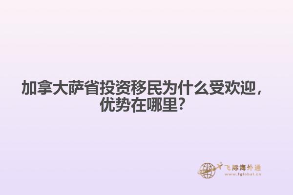 加拿大薩省投資移民為什么受歡迎，優(yōu)勢在哪里？
