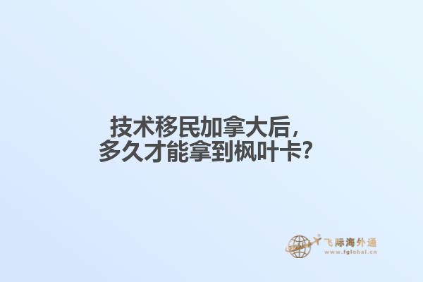 技術(shù)移民加拿大后，多久才能拿到楓葉卡