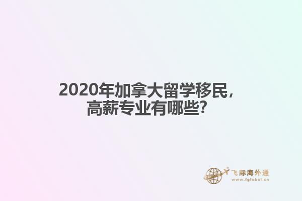 2020年加拿大留學(xué)移民，高薪專業(yè)有哪些？