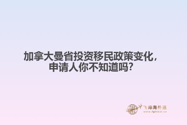 加拿大曼省投資移民政策變化，申請(qǐng)人你不知道嗎？ 