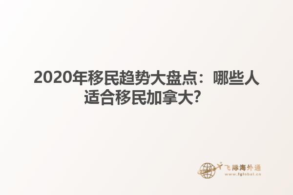 2020年移民趨勢大盤點(diǎn)：哪些人適合移民加拿大？