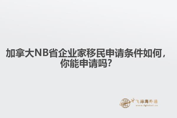 加拿大NB省企業(yè)家移民申請(qǐng)條件如何，你能申請(qǐng)嗎？