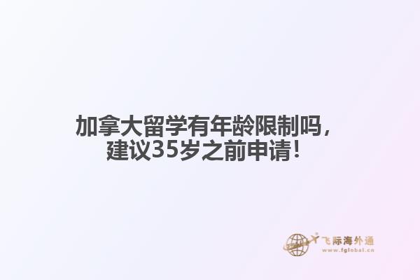 加拿大留學(xué)有年齡限制嗎，建議35歲之前申請(qǐng)！