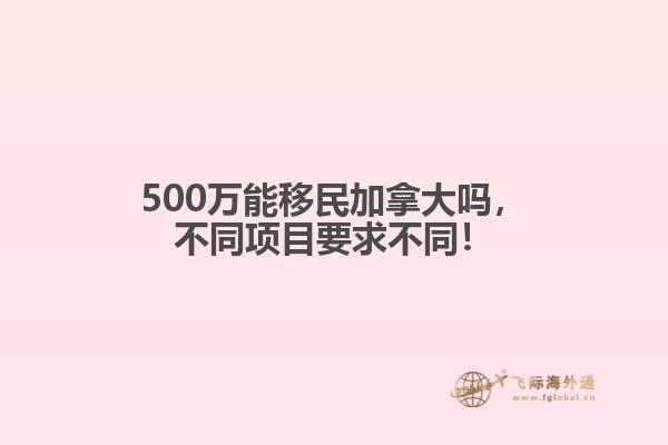 500萬能移民加拿大嗎，不同項(xiàng)目要求不同！