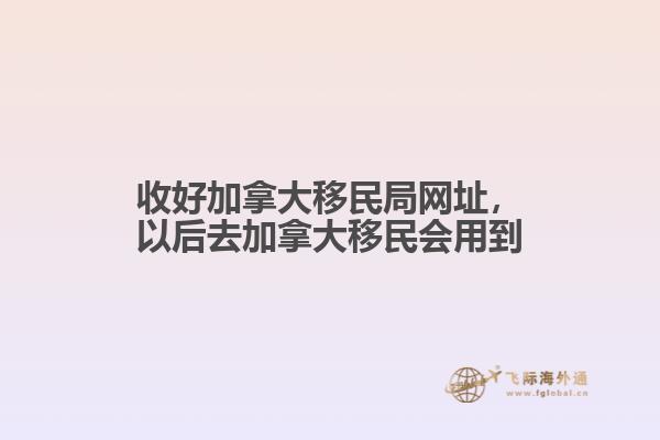 收好加拿大移民局網(wǎng)址，以后去加拿大移民會用到