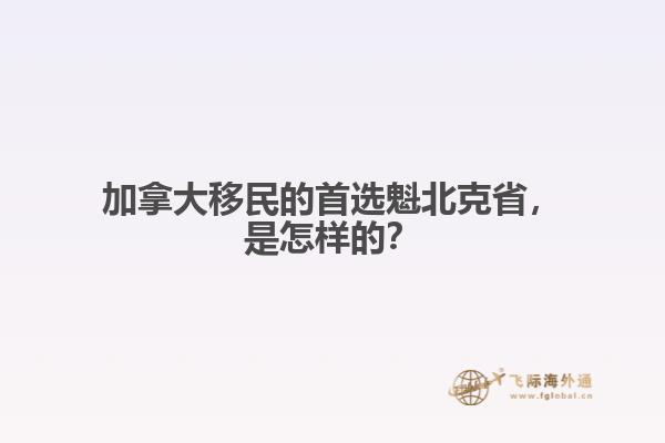 加拿大移民的首選魁北克省，是怎樣的？