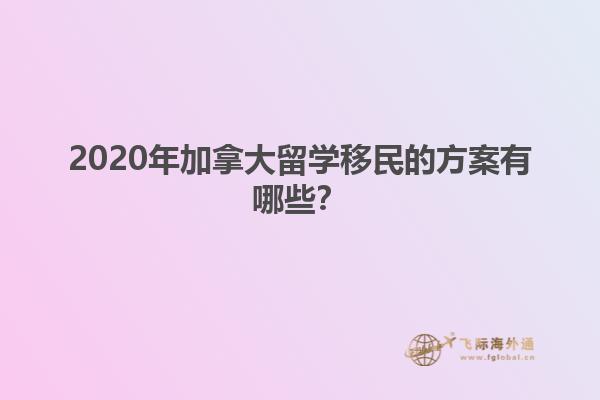 2020年加拿大留學(xué)移民的方案有哪些？