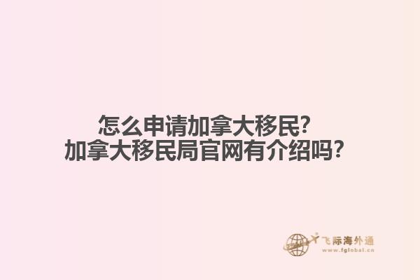 怎么申請(qǐng)加拿大移民？加拿大移民局官網(wǎng)有介紹嗎？