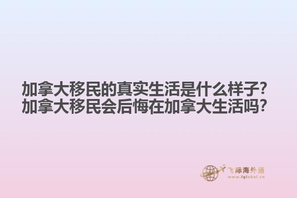 加拿大移民的真實生活是什么樣子？加拿大移民會后悔在加拿大生活嗎？