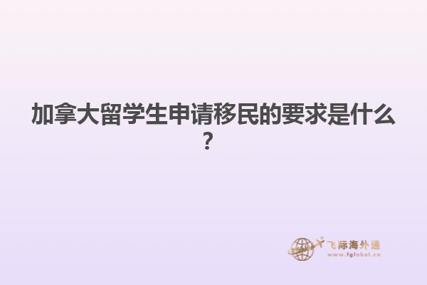 加拿大留學(xué)生申請(qǐng)移民的要求是什么？