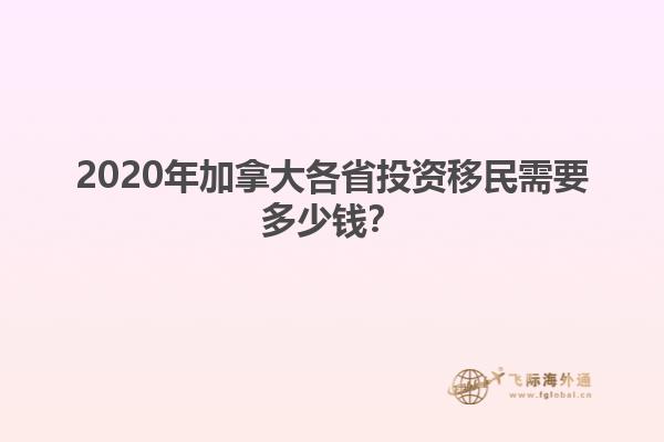 2020年加拿大各省投資移民需要多少錢？