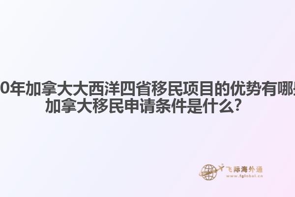 2020年加拿大大西洋四省移民項目的優(yōu)勢有哪些？加拿大移民申請條件是什么？