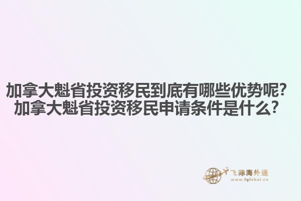 加拿大魁省投資移民到底有哪些優(yōu)勢呢？加拿大魁省投資移民申請條件是什么？