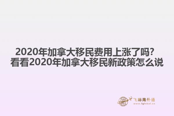 2020年加拿大移民費用上漲了嗎？看看2020年加拿大移民新政策怎么說