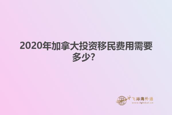 2020年加拿大投資移民費用需要多少？