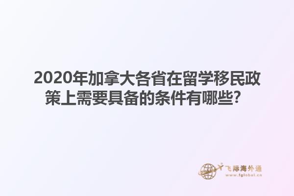 2020年加拿大各省在留學(xué)移民政策上需要具備的條件有哪些？