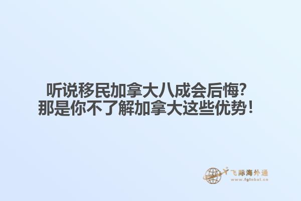 聽(tīng)說(shuō)移民加拿大八成會(huì)后悔？那是你不了解加拿大這些優(yōu)勢(shì)！