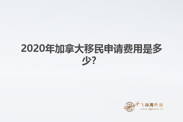 2020年加拿大移民申請(qǐng)費(fèi)用是多少？