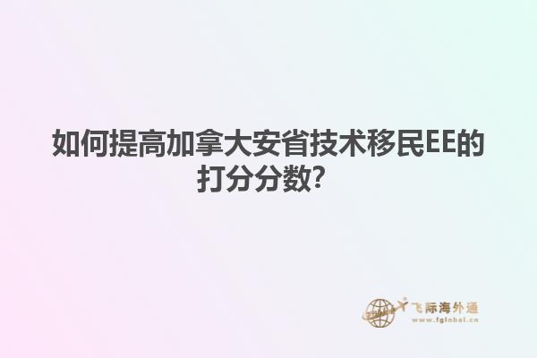 如何提高加拿大安省技術(shù)移民EE的打分分?jǐn)?shù)？