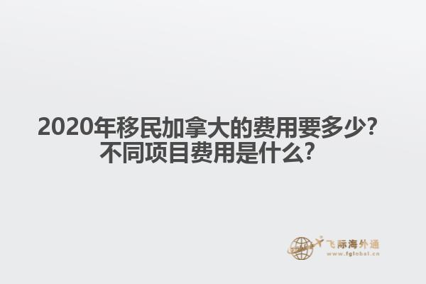 2020年移民加拿大的費(fèi)用要多少？不同項(xiàng)目費(fèi)用是什么？