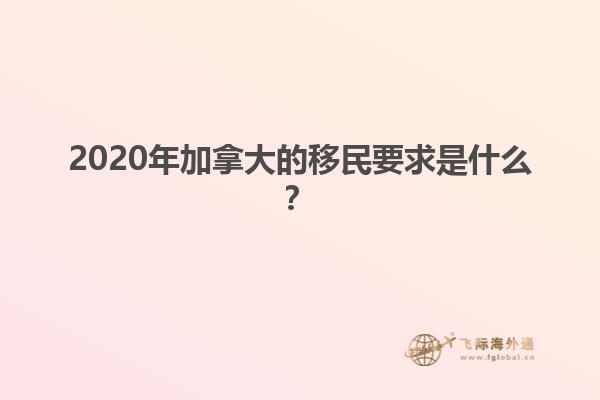 2020年加拿大的移民要求是什么？