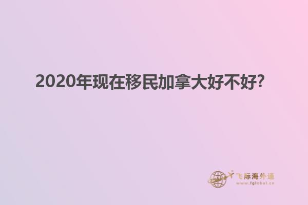 2020年現(xiàn)在移民加拿大好不好？