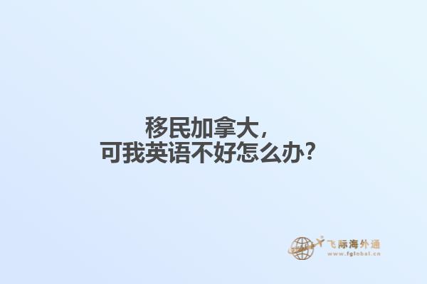 移民加拿大，可我英語不好怎么辦？