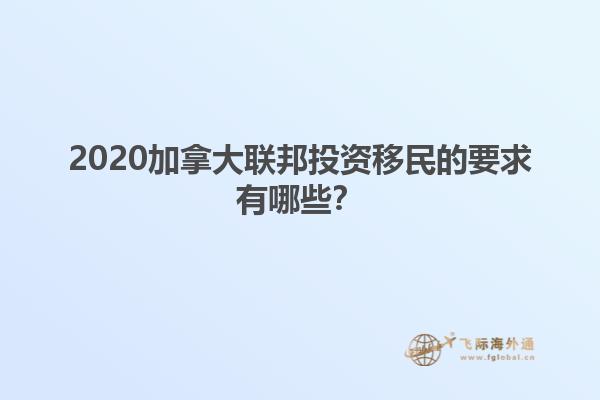 2020加拿大聯(lián)邦投資移民的要求有哪些？