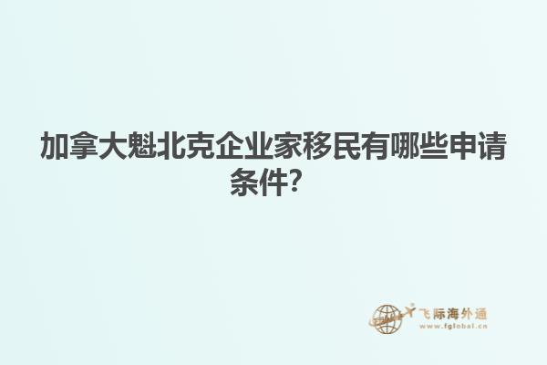 加拿大魁北克企業(yè)家移民有哪些申請(qǐng)條件？