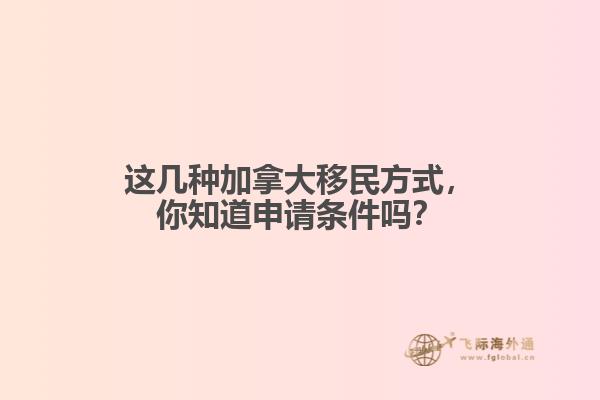 這幾種加拿大移民方式，你知道申請(qǐng)條件嗎？