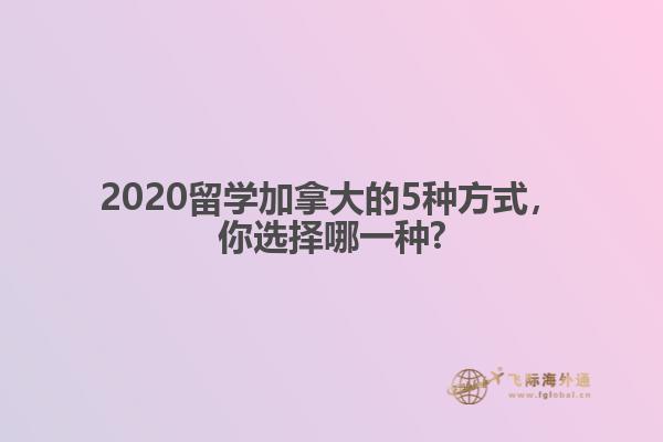 2020留學(xué)加拿大的5種方式，你選擇哪一種?