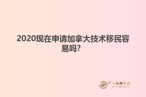 2020現(xiàn)在申請加拿大技術(shù)移民容易嗎？