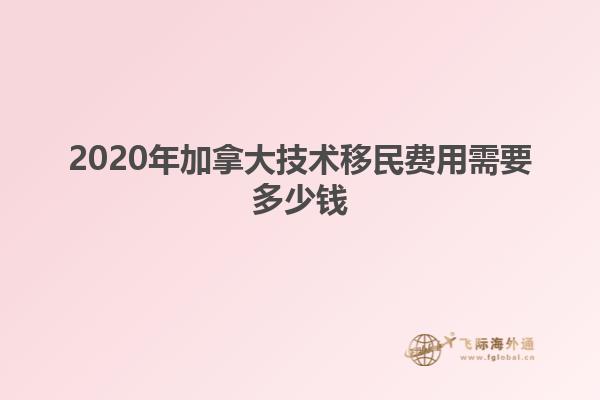 2020年加拿大技術(shù)移民費用需要多少錢