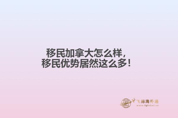 移民加拿大怎么樣，移民優(yōu)勢居然這么多！