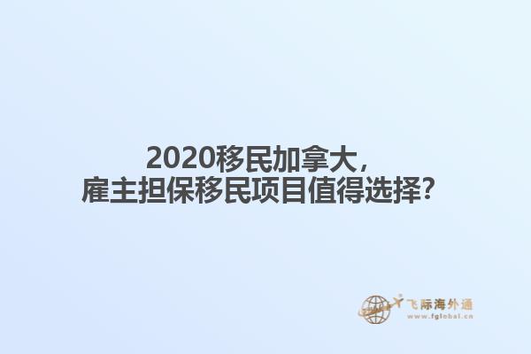 2020移民加拿大，雇主擔保移民項目值得選擇？